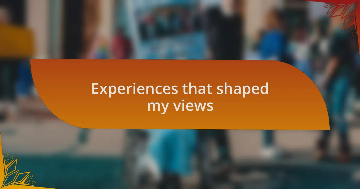 Experiences that shaped my views